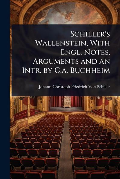 Schiller’s Wallenstein, With Engl. Notes, Arguments and an Intr. by C.a. Buchheim