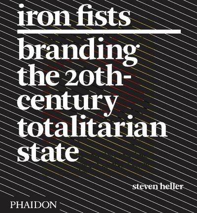 Iron Fists: Branding the 20th-Century Totalitarian State