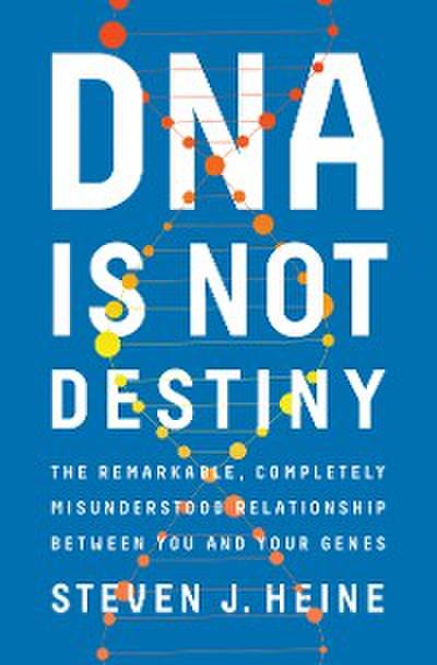 DNA Is Not Destiny: The Remarkable, Completely Misunderstood Relationship between You and Your Genes