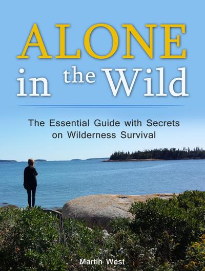 Alone in the Wild: The Essential Guide with Secrets on Wilderness Survival
