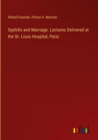 Syphilis and Marriage. Lectures Delivered at the St. Louis Hospital, Paris