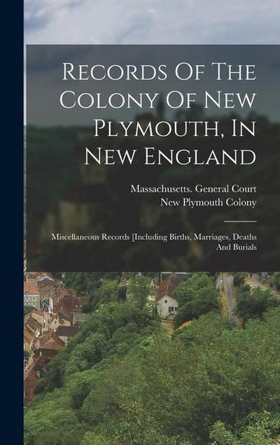Records Of The Colony Of New Plymouth, In New England: Miscellaneous Records [including Births, Marriages, Deaths And Burials