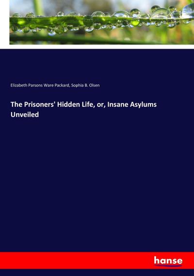 The Prisoners’ Hidden Life, or, Insane Asylums Unveiled