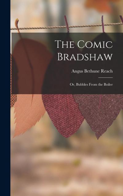 The Comic Bradshaw; Or, Bubbles From the Boiler