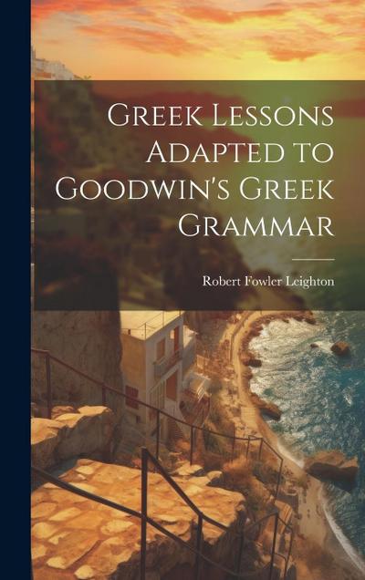 Greek Lessons Adapted to Goodwin’s Greek Grammar