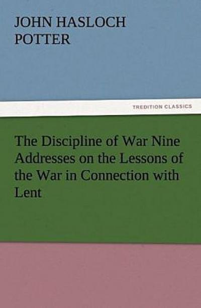 The Discipline of War Nine Addresses on the Lessons of the War in Connection with Lent