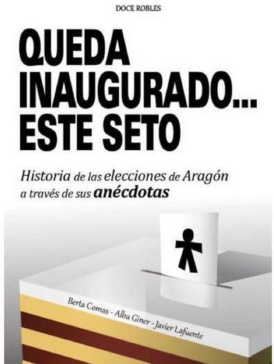 Queda inaugurado-- este seto : historia de las elecciones de Aragón a través de sus anécdotas
