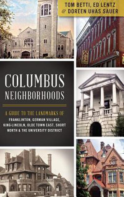 Columbus Neighborhoods: A Guide to the Landmarks of Franklinton, German Village, King-Lincoln, Olde Town East, Short North & the University Di