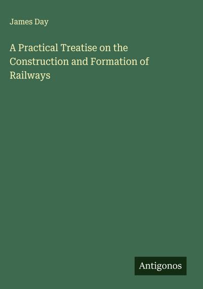 A Practical Treatise on the Construction and Formation of Railways