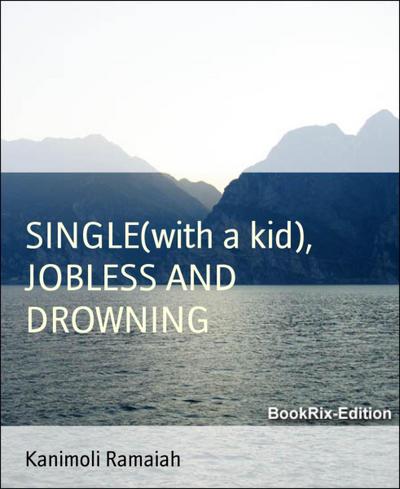 SINGLE (with a kid),  JOBLESS AND DROWNING