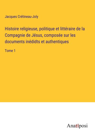 Histoire religieuse, politique et littéraire de la Compagnie de Jésus, composée sur les documents inédidts et authentiques