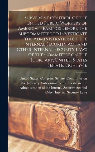 Subversive Control of the United Public Workers of America. Hearings Before the Subcommittee to Investigate the Administration of the Internal Securit
