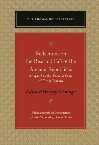 Reflections on the Rise and Fall of the Ancient Republicks: Adapted to the Present State of Great Britain