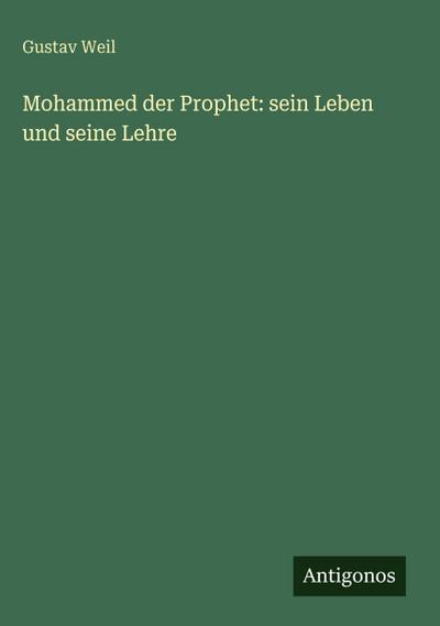 Mohammed der Prophet: sein Leben und seine Lehre