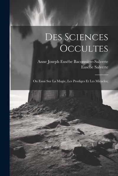 Des Sciences Occultes: Ou Essai Sur La Magie, Les Prodiges Et Les Miracles;