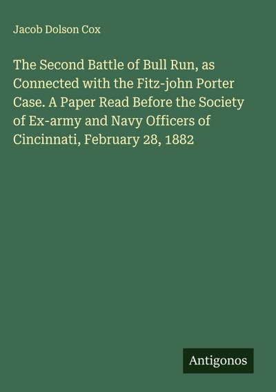 The Second Battle of Bull Run, as Connected with the Fitz-john Porter Case. A Paper Read Before the Society of Ex-army and Navy Officers of Cincinnati, February 28, 1882