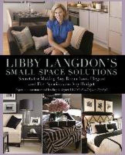 Libby Langdon’s Small Space Solutions: Secrets for Making Any Room Look Elegant and Feel Spacious on Any Budget