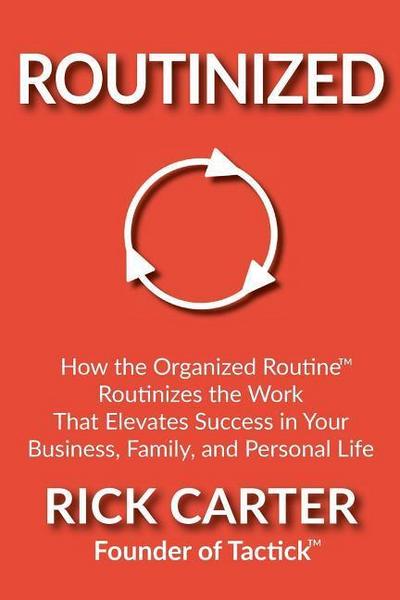 Routinized: How the Organized Routine Routinizes the Work That Elevates Success in Your Business, Family, and Personal Life