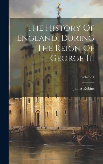 The History Of England, During The Reign Of George Iii; Volume 1
