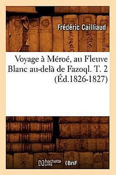 Voyage À Méroé, Au Fleuve Blanc Au-Delà de Fazoql. T. 2 (Éd.1826-1827)