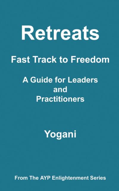 Retreats - Fast Track to Freedom - A Guide for Leaders and Practitioners