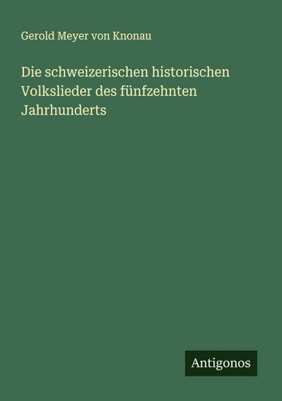Die schweizerischen historischen Volkslieder des fünfzehnten Jahrhunderts