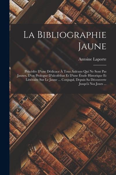 La Bibliographie Jaune: Précédée D’une Dédicace À Tous Aulcuns Qui Ne Sont Pas Jaunes, D’un Prologue D’alcofribas Et D’une Étude Historique Et