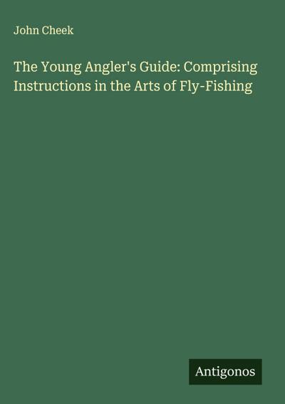 The Young Angler’s Guide: Comprising Instructions in the Arts of Fly-Fishing