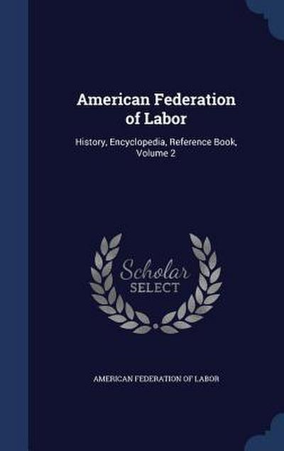American Federation of Labor: History, Encyclopedia, Reference Book, Volume 2