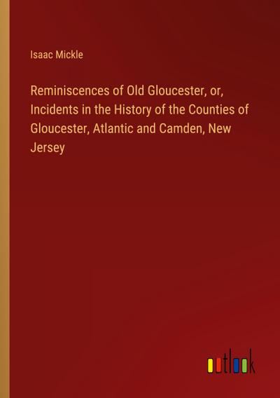 Reminiscences of Old Gloucester, or, Incidents in the History of the Counties of Gloucester, Atlantic and Camden, New Jersey