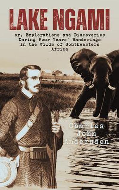Lake Ngami; or, Explorations and Discoveries During Four Years’ Wanderings in the Wilds of Southwestern Africa