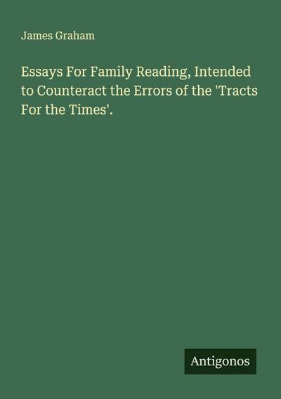 Essays For Family Reading, Intended to Counteract the Errors of the ’Tracts For the Times’.