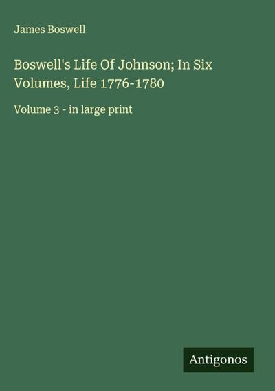 Boswell’s Life Of Johnson; In Six Volumes, Life 1776-1780