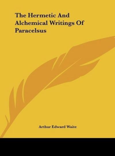The Hermetic And Alchemical Writings Of Paracelsus - Arthur Edward Waite