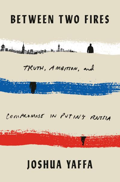 Between Two Fires: Truth, Ambition, and Compromise in Putin’s Russia