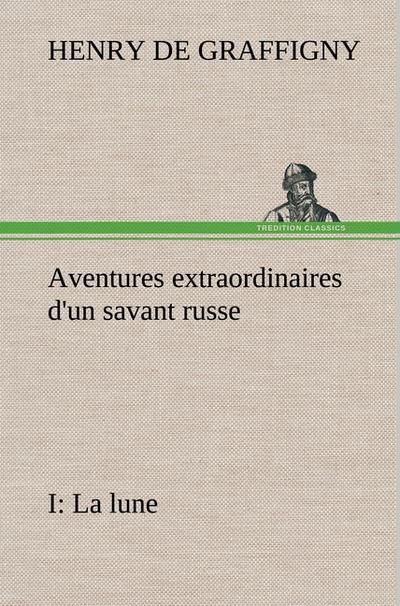 Aventures extraordinaires d’un savant russe; I. La lune