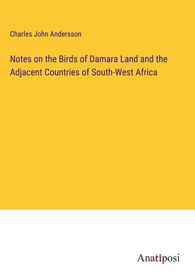 Notes on the Birds of Damara Land and the Adjacent Countries of South-West Africa