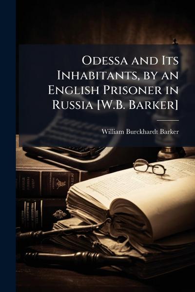 Odessa and Its Inhabitants, by an English Prisoner in Russia [W.B. Barker]