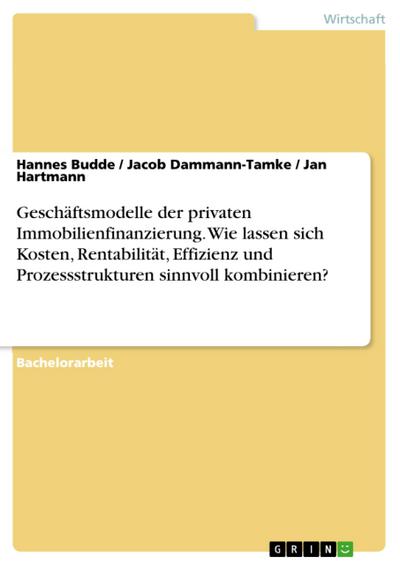 Geschäftsmodelle der privaten Immobilienfinanzierung. Wie lassen sich Kosten, Rentabilität, Effizienz und Prozessstrukturen sinnvoll kombinieren?