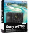 Sony alpha 6700: Das umfangreiche Praxisbuch zu Ihrer Kamera