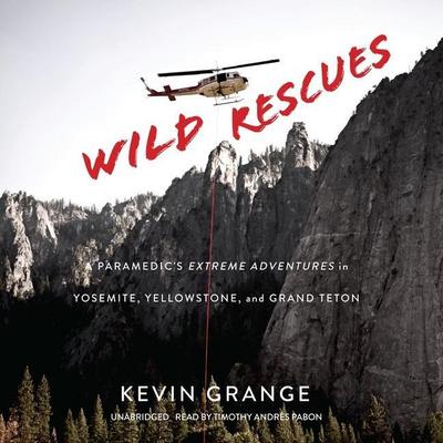 Wild Rescues Lib/E: A Paramedic’s Extreme Adventures in Yosemite, Yellowstone, and Grand Teton