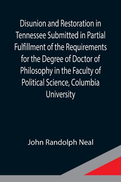 Disunion and Restoration in Tennessee Submitted in Partial Fulfillment of the Requirements for the Degree of Doctor of Philosophy in the Faculty of Political Science, Columbia University