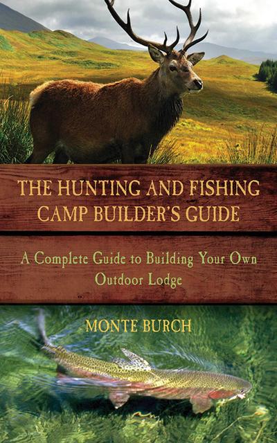 The Hunting & Fishing Camp Builder’s Guide