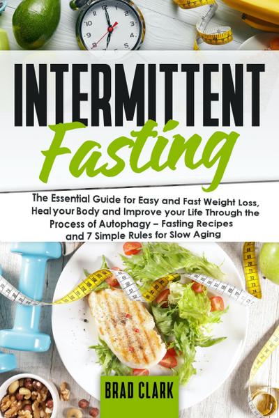 Intermittent Fasting: The Essential Guide for Easy and Fast Weight Loss, Heal your Body and Improve your Life Through the Process of Autophagy - Fasting Recipes and 7 Simple rules for Slow Aging