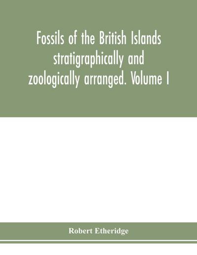 Fossils of the British Islands stratigraphically and zoologically arranged. Volume I. Palæozoic comprising the Cambrian, Silurian, Devonian, Carboniferous, and Permian species, with supplementary appendix brought down to the end of 1886
