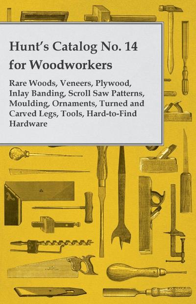 Hunt’s Catalog No. 14 for Woodworkers - Rare Woods, Veneers, Plywood, Inlay Banding, Scroll Saw Patterns, Moulding, Ornaments, Turned and Carved Legs