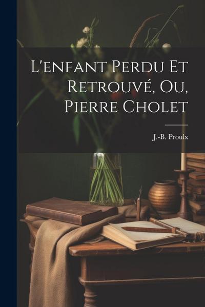 L’enfant Perdu Et Retrouvé, Ou, Pierre Cholet