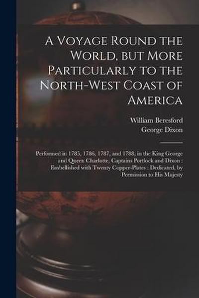 A Voyage Round the World, but More Particularly to the North-west Coast of America [microform]: Performed in 1785, 1786, 1787, and 1788, in the King G