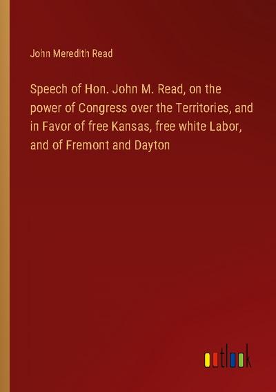 Speech of Hon. John M. Read, on the power of Congress over the Territories, and in Favor of free Kansas, free white Labor, and of Fremont and Dayton