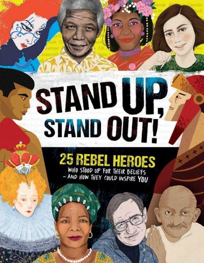 Stand Up, Stand Out!: 25 Rebel Heroes Who Stood Up for Their Beliefs - And How They Could Inspire You